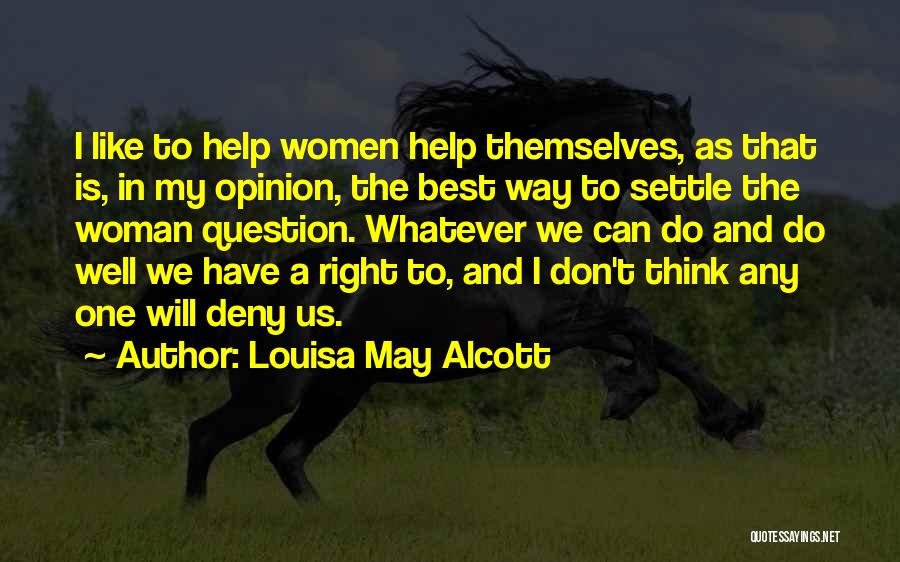 Louisa May Alcott Quotes: I Like To Help Women Help Themselves, As That Is, In My Opinion, The Best Way To Settle The Woman