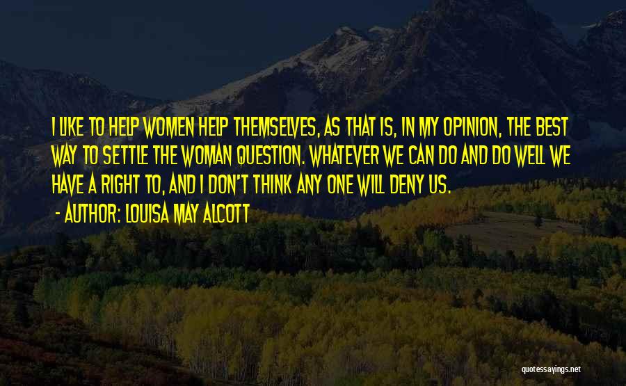Louisa May Alcott Quotes: I Like To Help Women Help Themselves, As That Is, In My Opinion, The Best Way To Settle The Woman