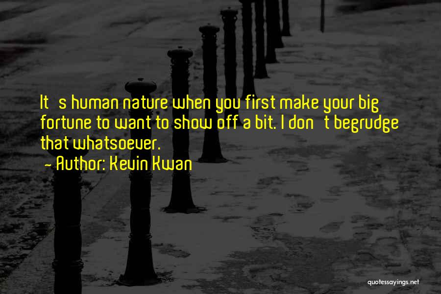 Kevin Kwan Quotes: It's Human Nature When You First Make Your Big Fortune To Want To Show Off A Bit. I Don't Begrudge