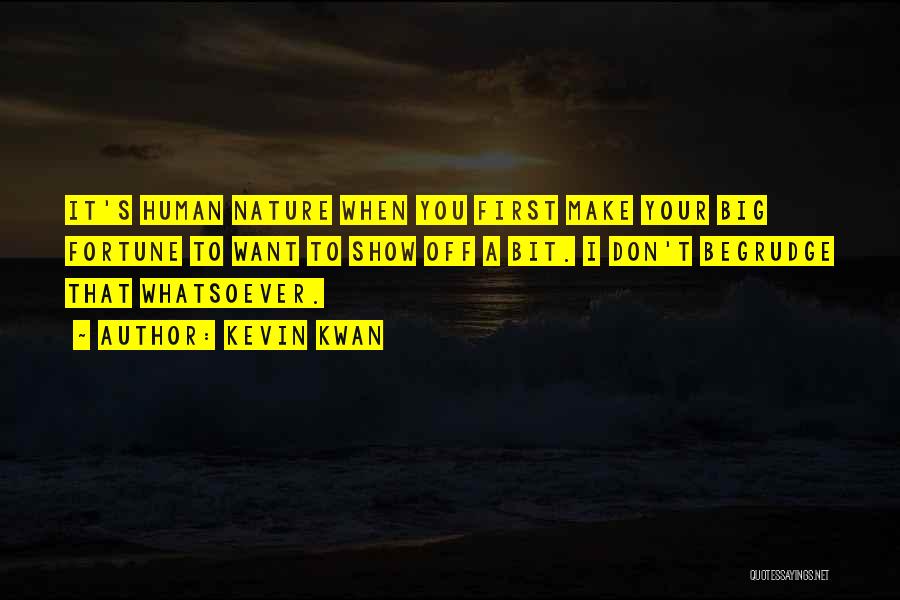 Kevin Kwan Quotes: It's Human Nature When You First Make Your Big Fortune To Want To Show Off A Bit. I Don't Begrudge