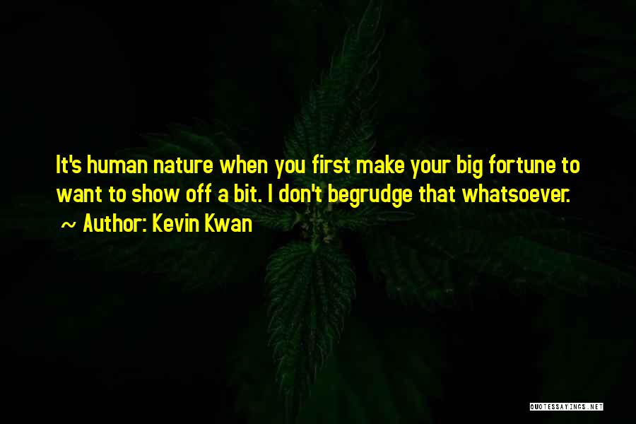 Kevin Kwan Quotes: It's Human Nature When You First Make Your Big Fortune To Want To Show Off A Bit. I Don't Begrudge