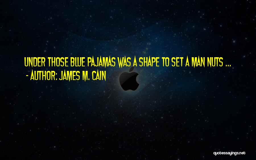 James M. Cain Quotes: Under Those Blue Pajamas Was A Shape To Set A Man Nuts ...