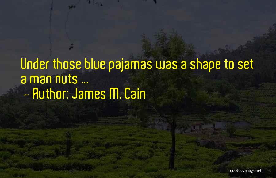 James M. Cain Quotes: Under Those Blue Pajamas Was A Shape To Set A Man Nuts ...