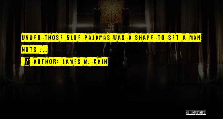 James M. Cain Quotes: Under Those Blue Pajamas Was A Shape To Set A Man Nuts ...