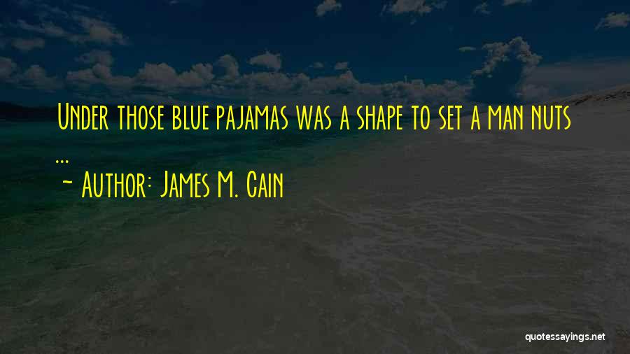 James M. Cain Quotes: Under Those Blue Pajamas Was A Shape To Set A Man Nuts ...