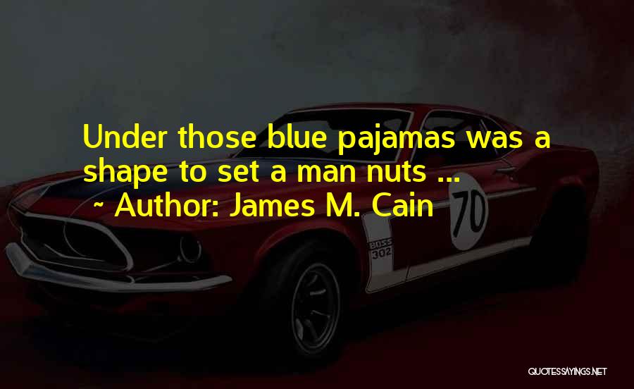 James M. Cain Quotes: Under Those Blue Pajamas Was A Shape To Set A Man Nuts ...