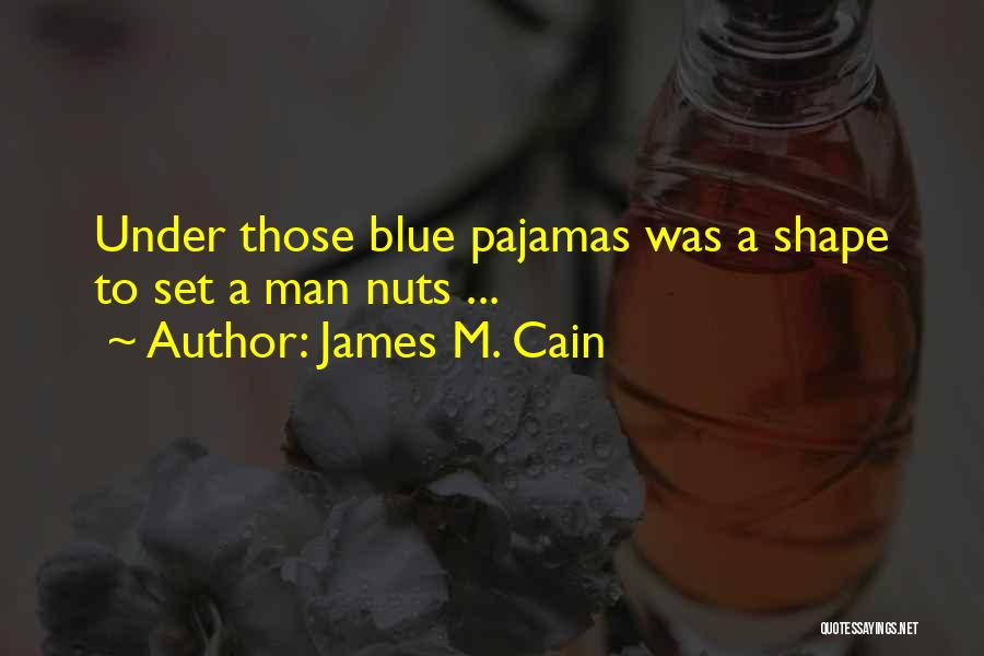 James M. Cain Quotes: Under Those Blue Pajamas Was A Shape To Set A Man Nuts ...