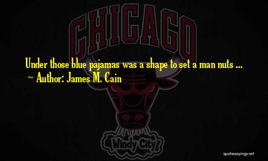 James M. Cain Quotes: Under Those Blue Pajamas Was A Shape To Set A Man Nuts ...