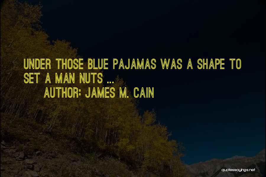 James M. Cain Quotes: Under Those Blue Pajamas Was A Shape To Set A Man Nuts ...