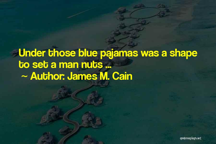 James M. Cain Quotes: Under Those Blue Pajamas Was A Shape To Set A Man Nuts ...