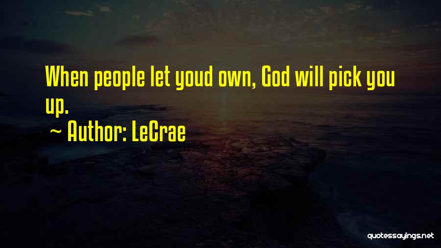 LeCrae Quotes: When People Let Youd Own, God Will Pick You Up.