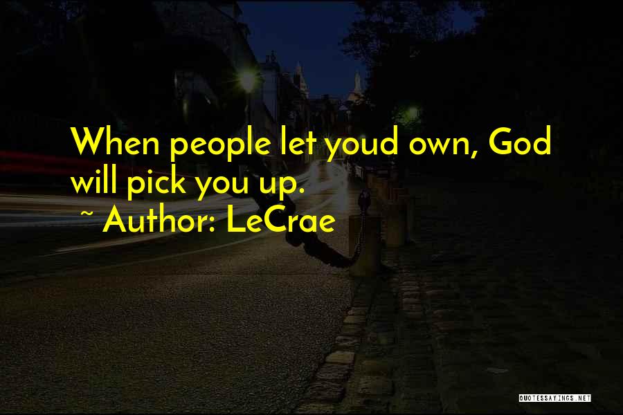 LeCrae Quotes: When People Let Youd Own, God Will Pick You Up.