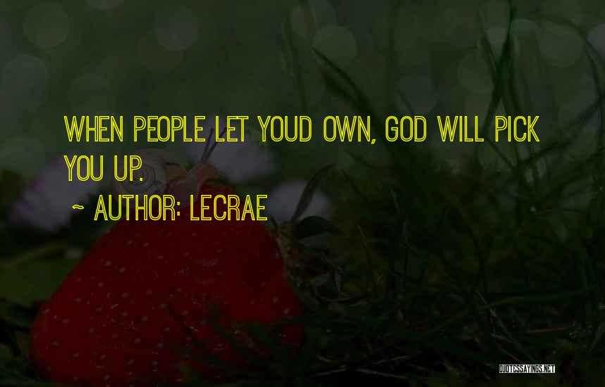 LeCrae Quotes: When People Let Youd Own, God Will Pick You Up.