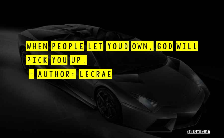 LeCrae Quotes: When People Let Youd Own, God Will Pick You Up.