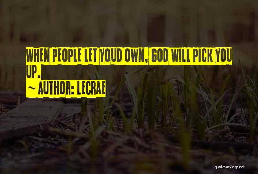 LeCrae Quotes: When People Let Youd Own, God Will Pick You Up.