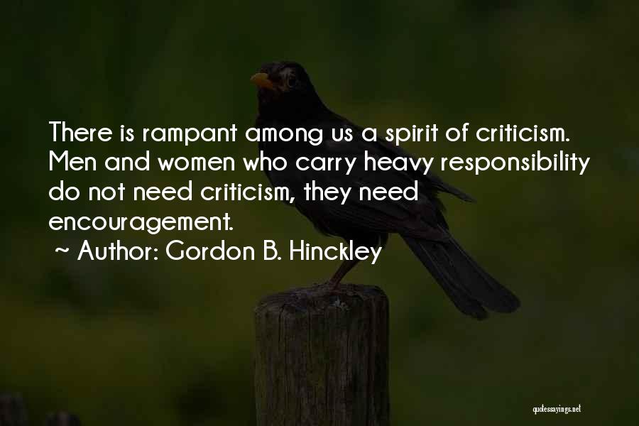 Gordon B. Hinckley Quotes: There Is Rampant Among Us A Spirit Of Criticism. Men And Women Who Carry Heavy Responsibility Do Not Need Criticism,