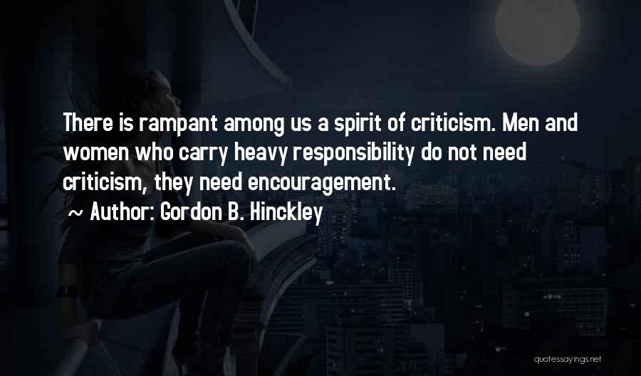 Gordon B. Hinckley Quotes: There Is Rampant Among Us A Spirit Of Criticism. Men And Women Who Carry Heavy Responsibility Do Not Need Criticism,