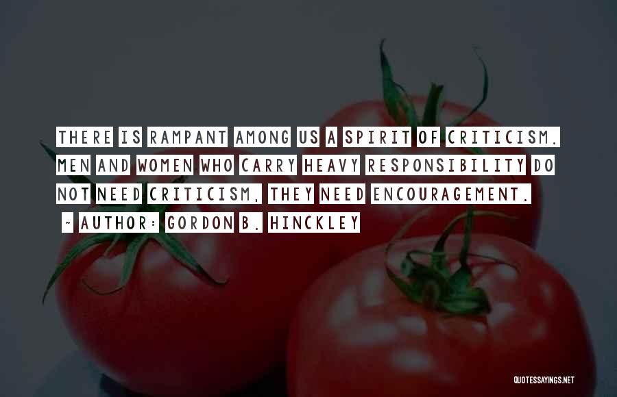 Gordon B. Hinckley Quotes: There Is Rampant Among Us A Spirit Of Criticism. Men And Women Who Carry Heavy Responsibility Do Not Need Criticism,