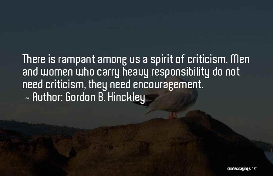 Gordon B. Hinckley Quotes: There Is Rampant Among Us A Spirit Of Criticism. Men And Women Who Carry Heavy Responsibility Do Not Need Criticism,