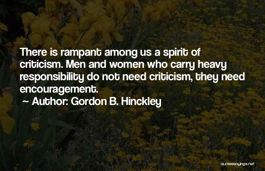 Gordon B. Hinckley Quotes: There Is Rampant Among Us A Spirit Of Criticism. Men And Women Who Carry Heavy Responsibility Do Not Need Criticism,