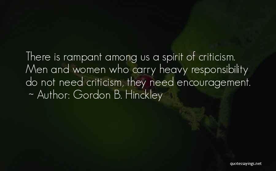 Gordon B. Hinckley Quotes: There Is Rampant Among Us A Spirit Of Criticism. Men And Women Who Carry Heavy Responsibility Do Not Need Criticism,