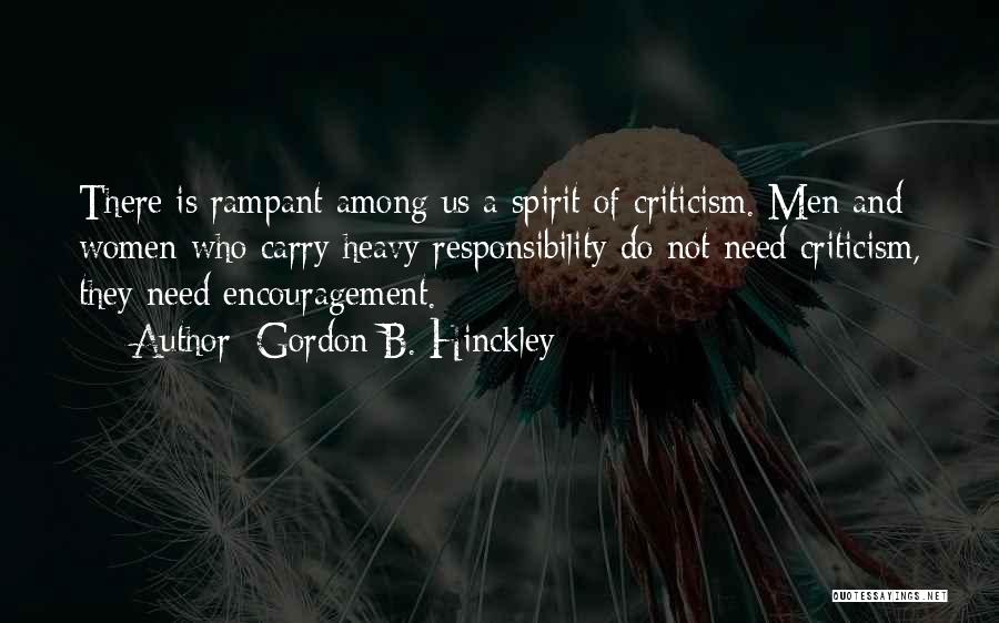 Gordon B. Hinckley Quotes: There Is Rampant Among Us A Spirit Of Criticism. Men And Women Who Carry Heavy Responsibility Do Not Need Criticism,