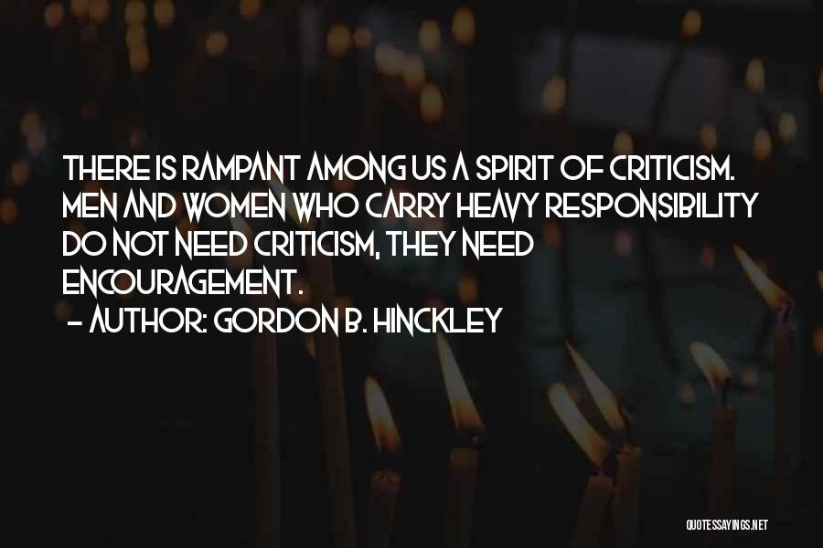 Gordon B. Hinckley Quotes: There Is Rampant Among Us A Spirit Of Criticism. Men And Women Who Carry Heavy Responsibility Do Not Need Criticism,