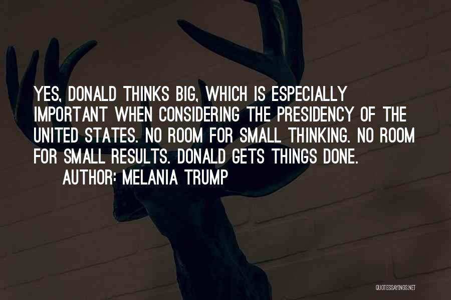 Melania Trump Quotes: Yes, Donald Thinks Big, Which Is Especially Important When Considering The Presidency Of The United States. No Room For Small