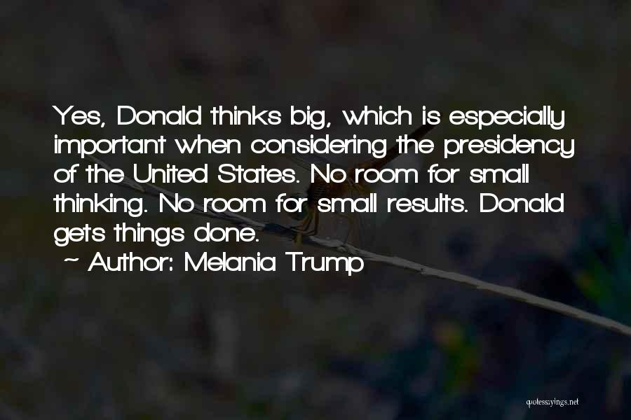 Melania Trump Quotes: Yes, Donald Thinks Big, Which Is Especially Important When Considering The Presidency Of The United States. No Room For Small