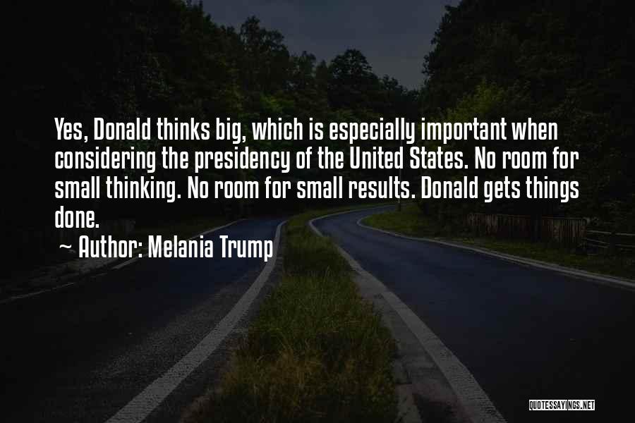 Melania Trump Quotes: Yes, Donald Thinks Big, Which Is Especially Important When Considering The Presidency Of The United States. No Room For Small