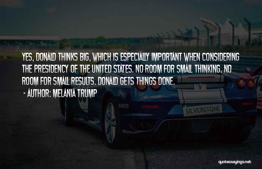 Melania Trump Quotes: Yes, Donald Thinks Big, Which Is Especially Important When Considering The Presidency Of The United States. No Room For Small