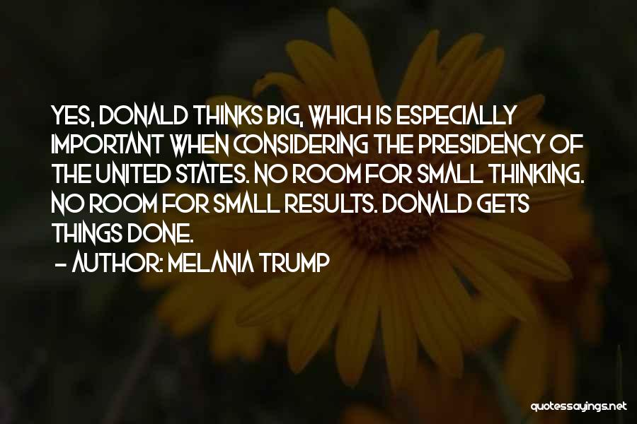 Melania Trump Quotes: Yes, Donald Thinks Big, Which Is Especially Important When Considering The Presidency Of The United States. No Room For Small