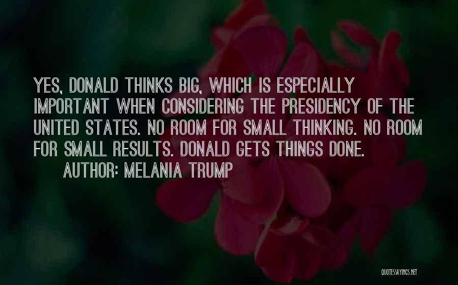 Melania Trump Quotes: Yes, Donald Thinks Big, Which Is Especially Important When Considering The Presidency Of The United States. No Room For Small
