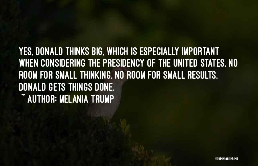 Melania Trump Quotes: Yes, Donald Thinks Big, Which Is Especially Important When Considering The Presidency Of The United States. No Room For Small