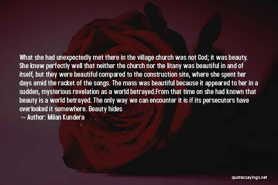 Milan Kundera Quotes: What She Had Unexpectedly Met There In The Village Church Was Not God; It Was Beauty. She Knew Perfectly Well