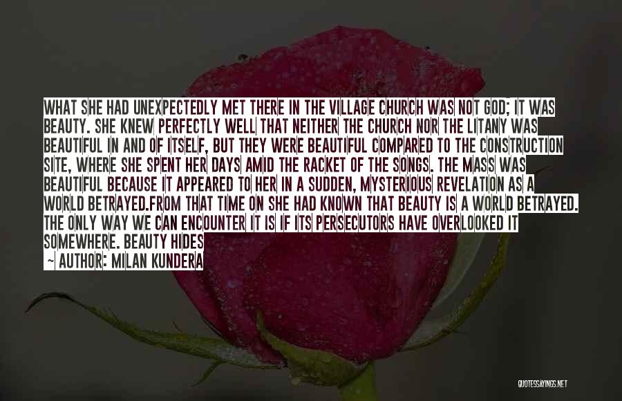 Milan Kundera Quotes: What She Had Unexpectedly Met There In The Village Church Was Not God; It Was Beauty. She Knew Perfectly Well