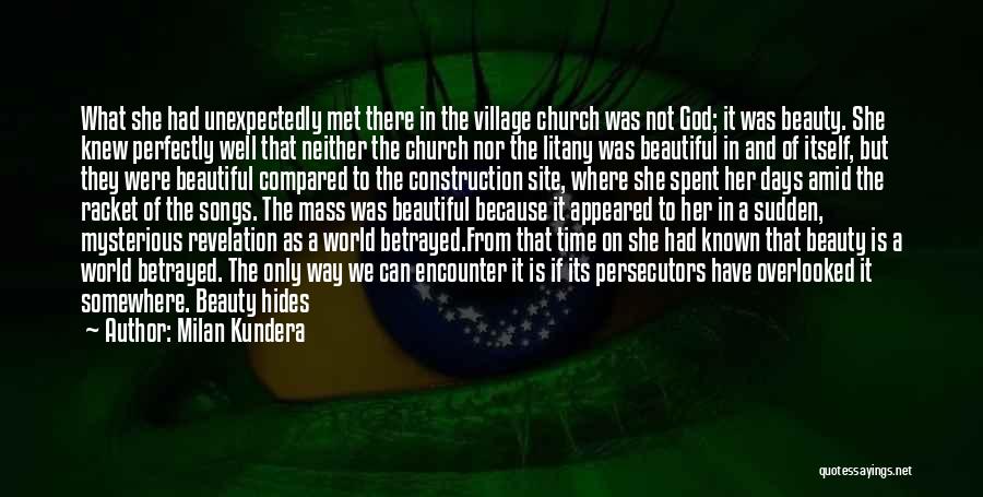 Milan Kundera Quotes: What She Had Unexpectedly Met There In The Village Church Was Not God; It Was Beauty. She Knew Perfectly Well