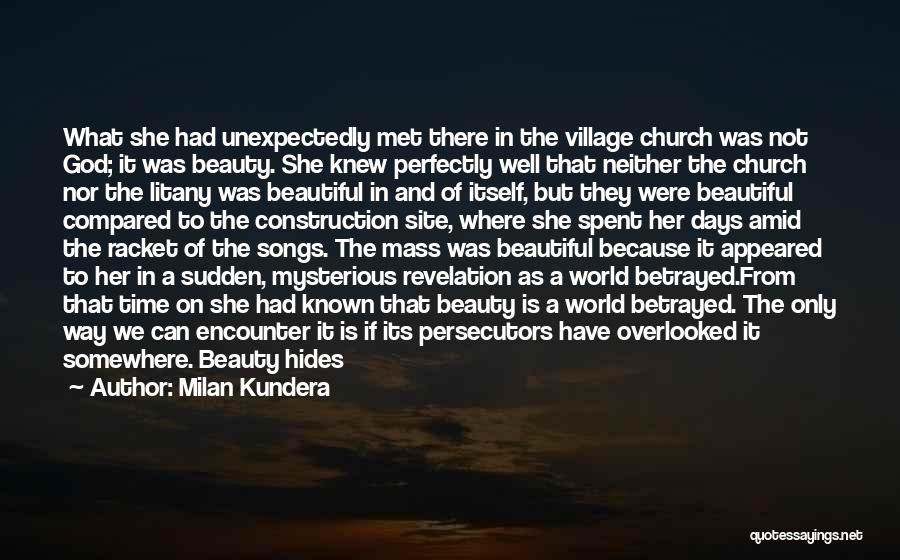 Milan Kundera Quotes: What She Had Unexpectedly Met There In The Village Church Was Not God; It Was Beauty. She Knew Perfectly Well