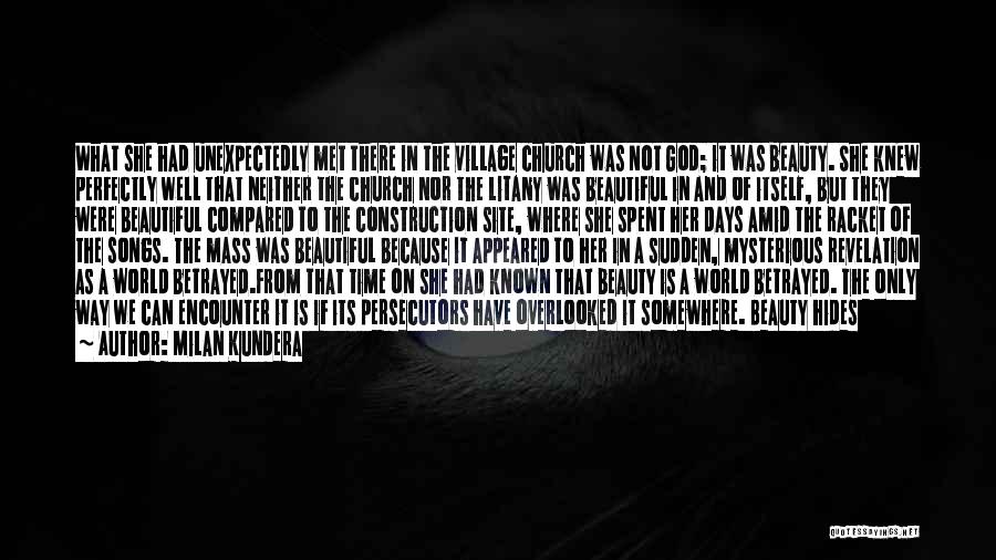 Milan Kundera Quotes: What She Had Unexpectedly Met There In The Village Church Was Not God; It Was Beauty. She Knew Perfectly Well