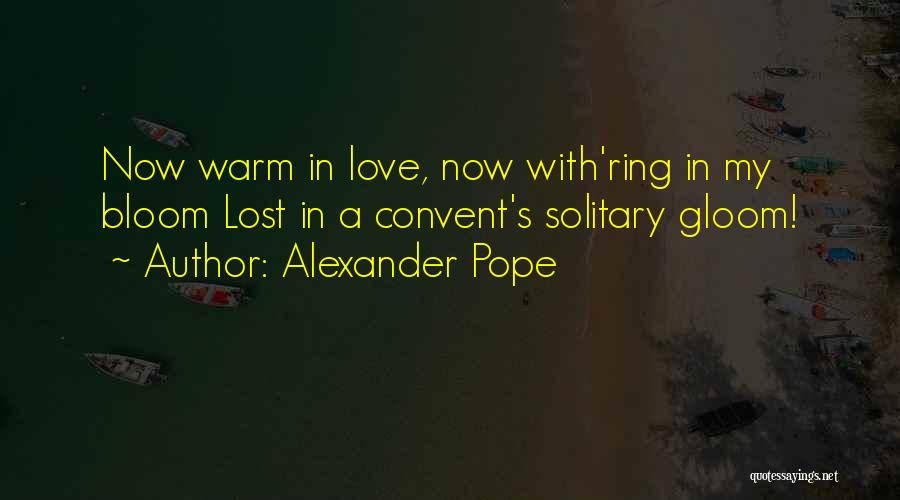 Alexander Pope Quotes: Now Warm In Love, Now With'ring In My Bloom Lost In A Convent's Solitary Gloom!