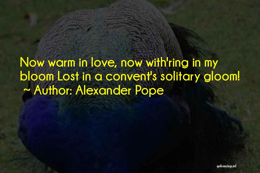 Alexander Pope Quotes: Now Warm In Love, Now With'ring In My Bloom Lost In A Convent's Solitary Gloom!
