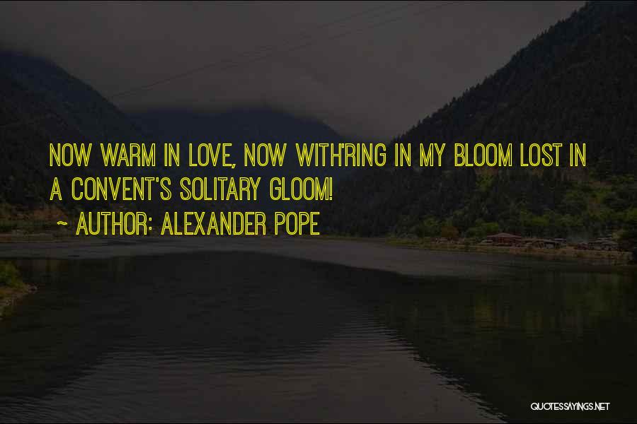 Alexander Pope Quotes: Now Warm In Love, Now With'ring In My Bloom Lost In A Convent's Solitary Gloom!