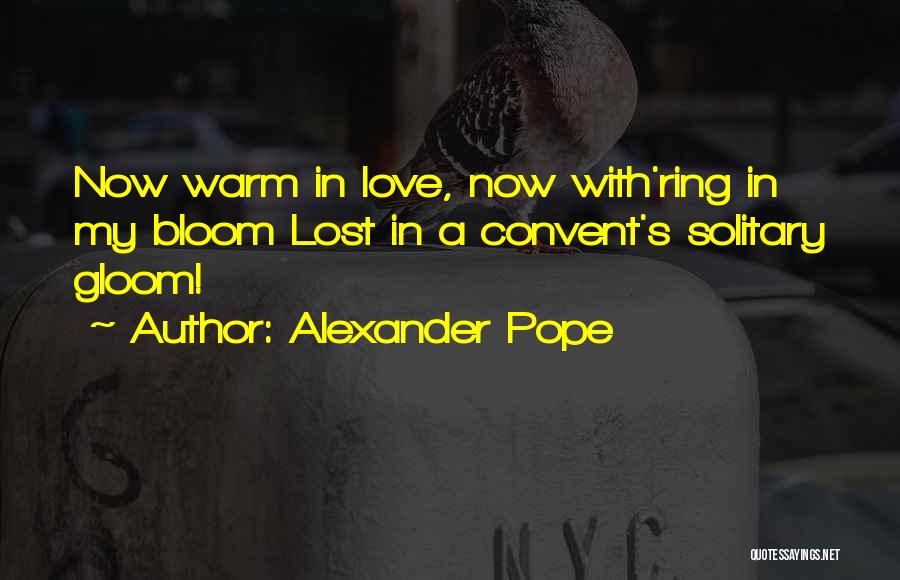 Alexander Pope Quotes: Now Warm In Love, Now With'ring In My Bloom Lost In A Convent's Solitary Gloom!