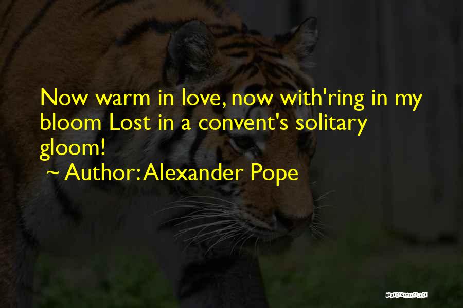Alexander Pope Quotes: Now Warm In Love, Now With'ring In My Bloom Lost In A Convent's Solitary Gloom!
