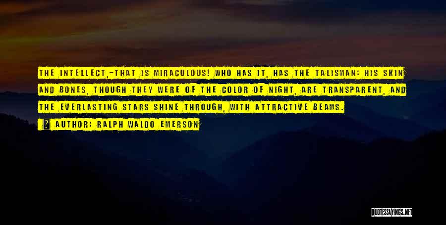 Ralph Waldo Emerson Quotes: The Intellect,-that Is Miraculous! Who Has It, Has The Talisman: His Skin And Bones, Though They Were Of The Color