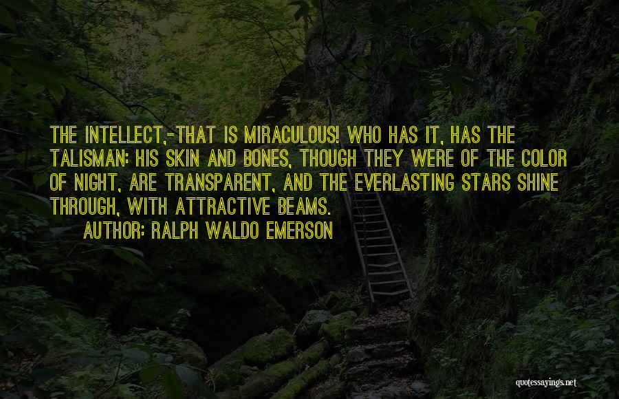 Ralph Waldo Emerson Quotes: The Intellect,-that Is Miraculous! Who Has It, Has The Talisman: His Skin And Bones, Though They Were Of The Color