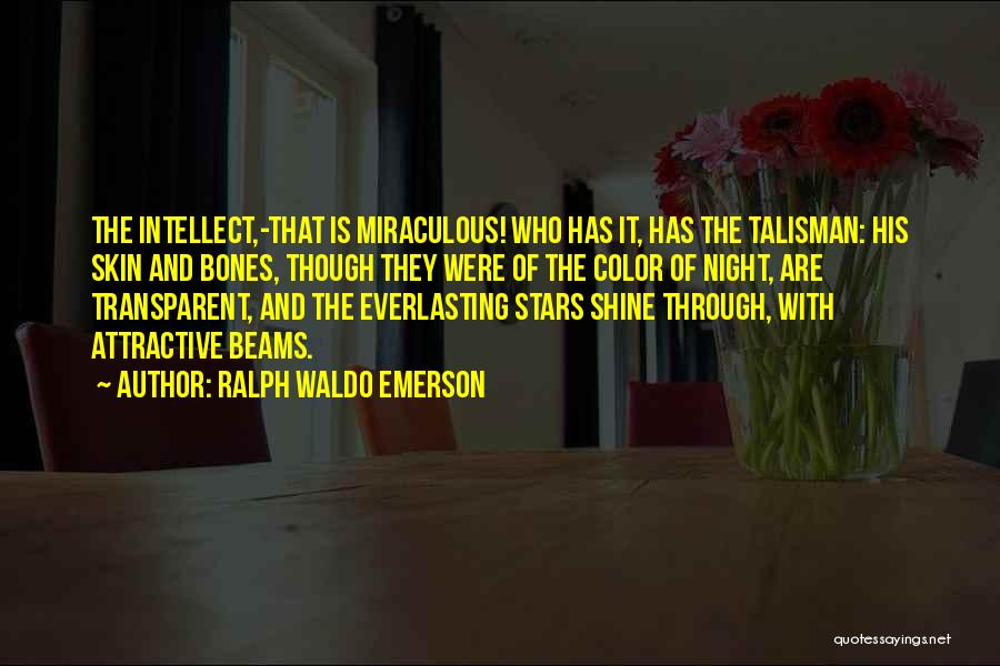 Ralph Waldo Emerson Quotes: The Intellect,-that Is Miraculous! Who Has It, Has The Talisman: His Skin And Bones, Though They Were Of The Color