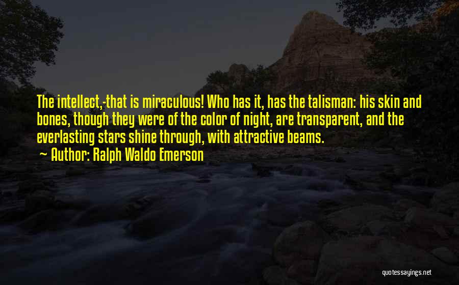 Ralph Waldo Emerson Quotes: The Intellect,-that Is Miraculous! Who Has It, Has The Talisman: His Skin And Bones, Though They Were Of The Color