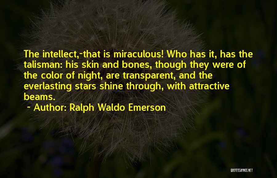 Ralph Waldo Emerson Quotes: The Intellect,-that Is Miraculous! Who Has It, Has The Talisman: His Skin And Bones, Though They Were Of The Color