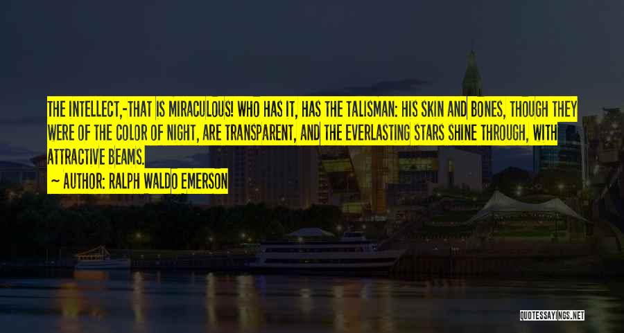 Ralph Waldo Emerson Quotes: The Intellect,-that Is Miraculous! Who Has It, Has The Talisman: His Skin And Bones, Though They Were Of The Color